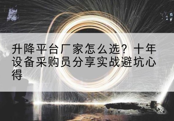 大竹升降平台厂家-怎么选？十年设备采购员分享实战避坑心得