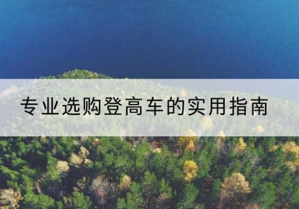 大竹电动登高车厂家推荐-专业选购登高车的实用指南