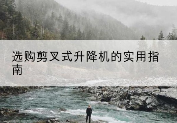 大竹剪叉式升降机怎么选-选购剪叉式升降机的实用指南
